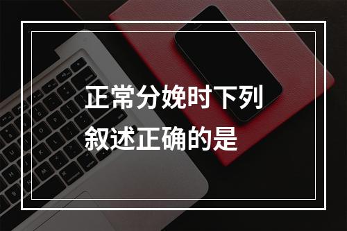 正常分娩时下列叙述正确的是