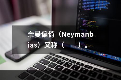 奈曼偏倚（Neymanbias）又称（　　）。