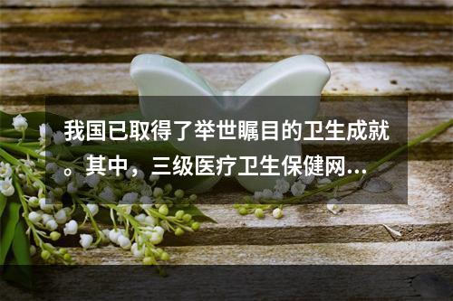 我国已取得了举世瞩目的卫生成就。其中，三级医疗卫生保健网发挥