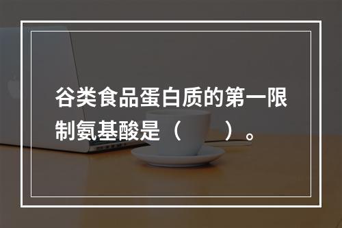 谷类食品蛋白质的第一限制氨基酸是（　　）。