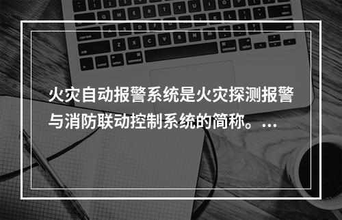 火灾自动报警系统是火灾探测报警与消防联动控制系统的简称。下列