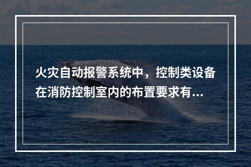 火灾自动报警系统中，控制类设备在消防控制室内的布置要求有(