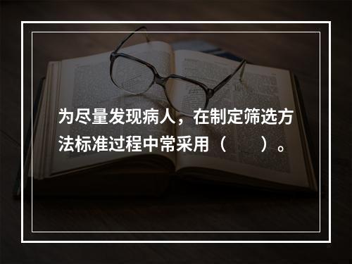 为尽量发现病人，在制定筛选方法标准过程中常采用（　　）。