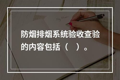 防烟排烟系统验收查验的内容包括（　）。