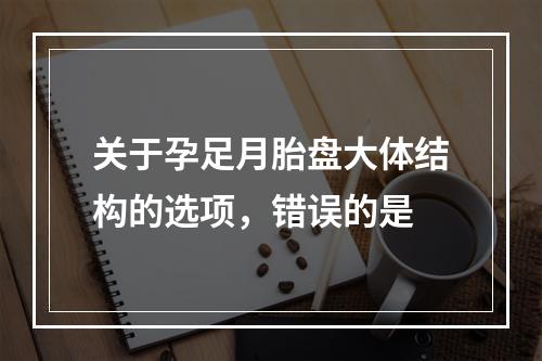 关于孕足月胎盘大体结构的选项，错误的是