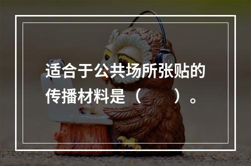 适合于公共场所张贴的传播材料是（　　）。