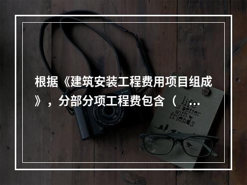 根据《建筑安装工程费用项目组成》，分部分项工程费包含（　）。