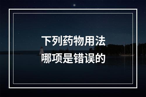 下列药物用法哪项是错误的