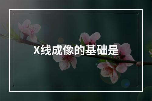 X线成像的基础是