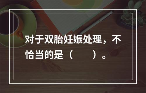 对于双胎妊娠处理，不恰当的是（　　）。