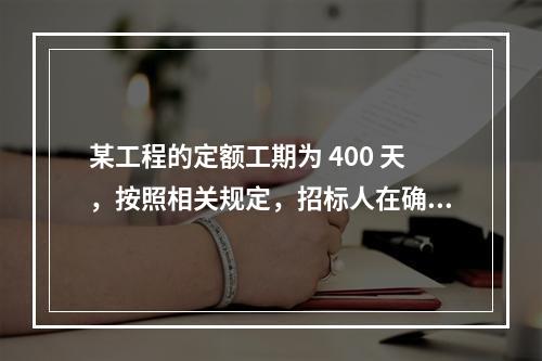 某工程的定额工期为 400 天，按照相关规定，招标人在确定合