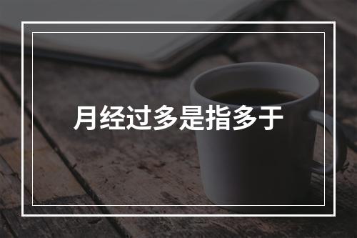 月经过多是指多于