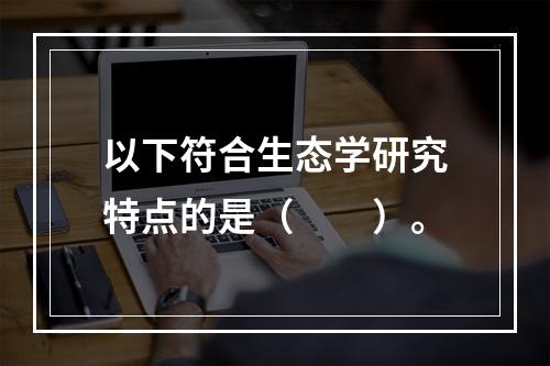 以下符合生态学研究特点的是（　　）。