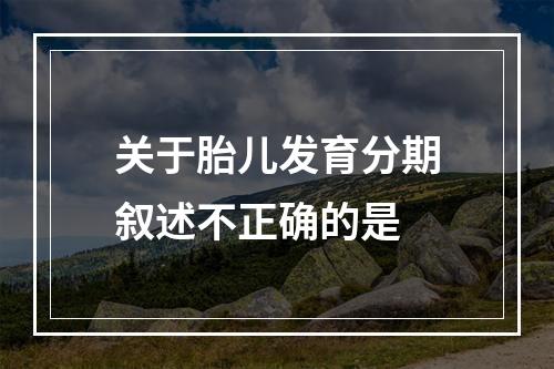 关于胎儿发育分期叙述不正确的是