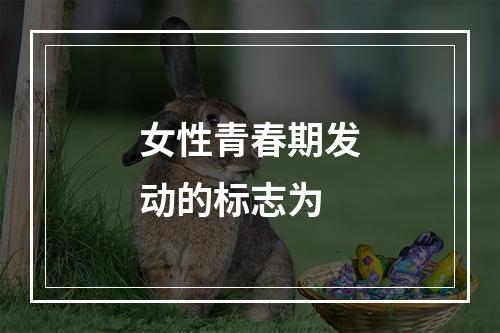 女性青春期发动的标志为