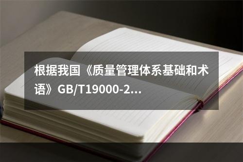 根据我国《质量管理体系基础和术语》GB/T19000-201