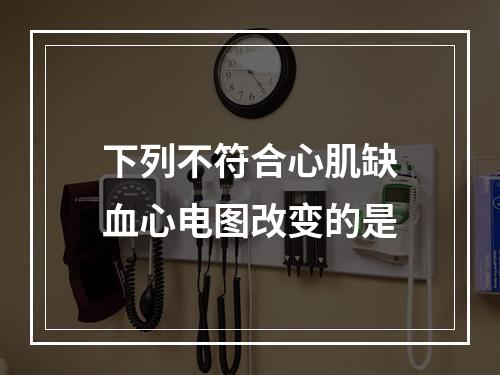 下列不符合心肌缺血心电图改变的是