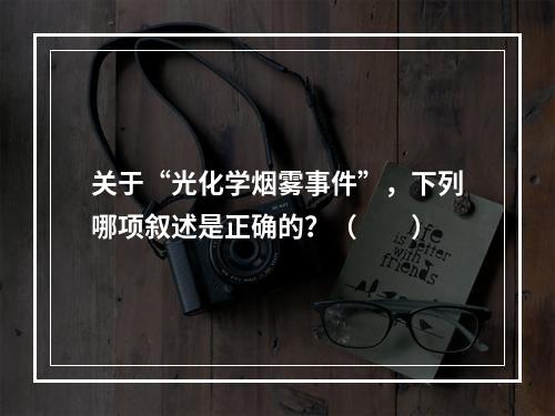 关于“光化学烟雾事件”，下列哪项叙述是正确的？（　　）