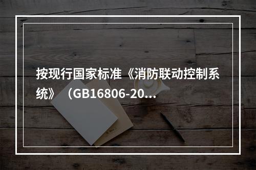 按现行国家标准《消防联动控制系统》（GB16806-2006