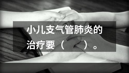 小儿支气管肺炎的治疗要（　　）。