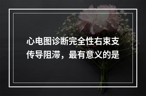 心电图诊断完全性右束支传导阻滞，最有意义的是