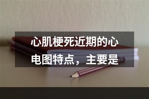 心肌梗死近期的心电图特点，主要是