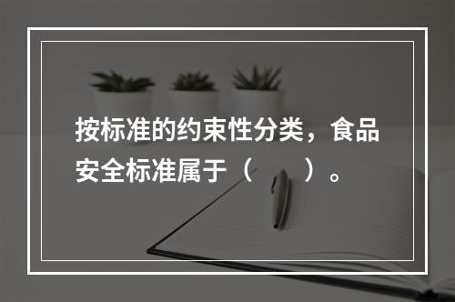 按标准的约束性分类，食品安全标准属于（　　）。