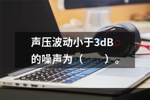 声压波动小于3dB的噪声为（　　）。