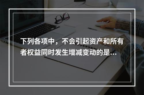 下列各项中，不会引起资产和所有者权益同时发生增减变动的是(　