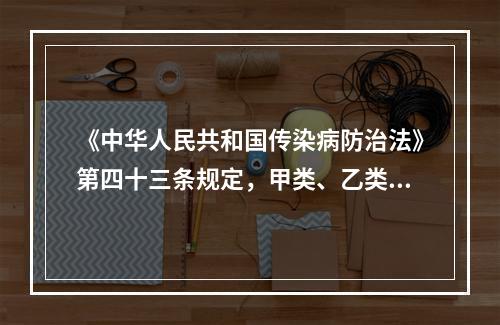 《中华人民共和国传染病防治法》第四十三条规定，甲类、乙类传染