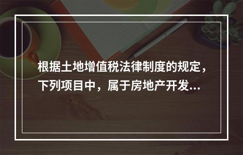 根据土地增值税法律制度的规定，下列项目中，属于房地产开发成本