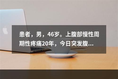 患者，男，46岁。上腹部慢性周期性疼痛20年，今日突发腹部剧