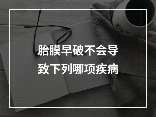 胎膜早破不会导致下列哪项疾病