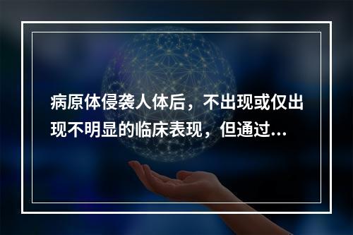 病原体侵袭人体后，不出现或仅出现不明显的临床表现，但通过免疫