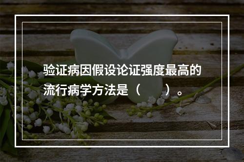 验证病因假设论证强度最高的流行病学方法是（　　）。