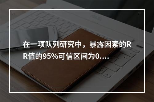 在一项队列研究中，暴露因素的RR值的95%可信区间为0.1～