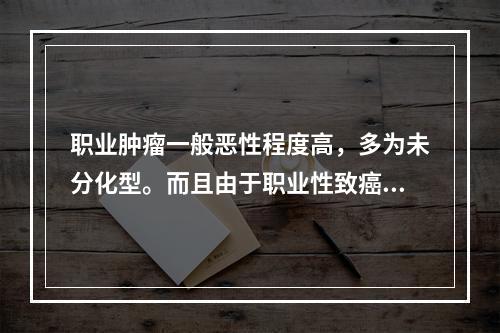 职业肿瘤一般恶性程度高，多为未分化型。而且由于职业性致癌因素