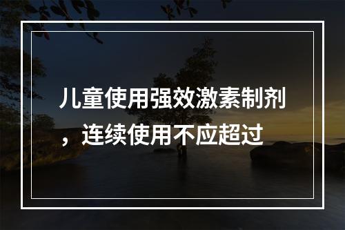 儿童使用强效激素制剂，连续使用不应超过