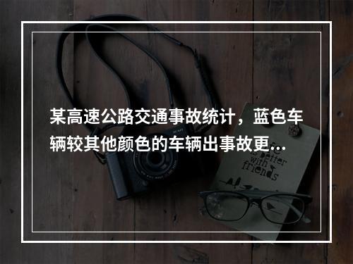 某高速公路交通事故统计，蓝色车辆较其他颜色的车辆出事故更多，