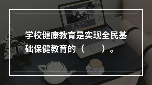 学校健康教育是实现全民基础保健教育的（　　）。