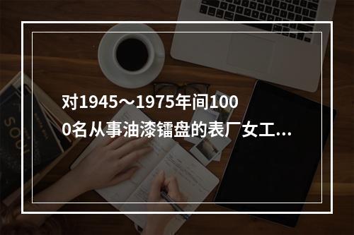 对1945～1975年间1000名从事油漆镭盘的表厂女工，与