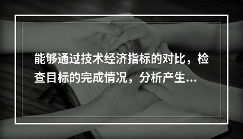 能够通过技术经济指标的对比，检查目标的完成情况，分析产生差异