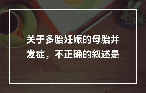 关于多胎妊娠的母胎并发症，不正确的叙述是