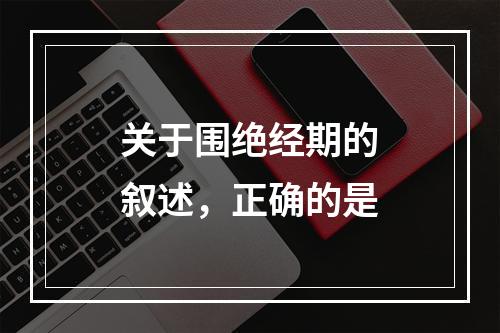 关于围绝经期的叙述，正确的是