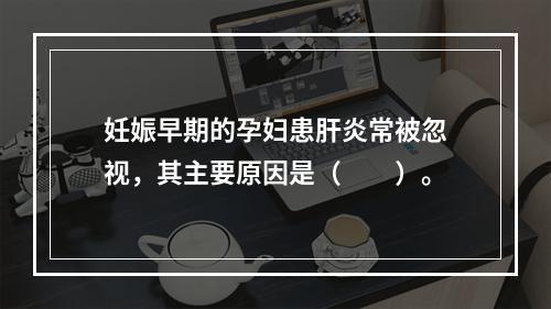 妊娠早期的孕妇患肝炎常被忽视，其主要原因是（　　）。