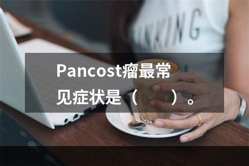 Pancost瘤最常见症状是（　　）。