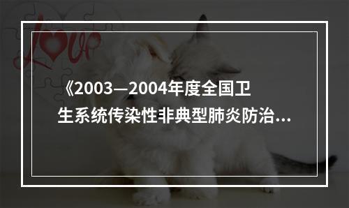 《2003—2004年度全国卫生系统传染性非典型肺炎防治工作