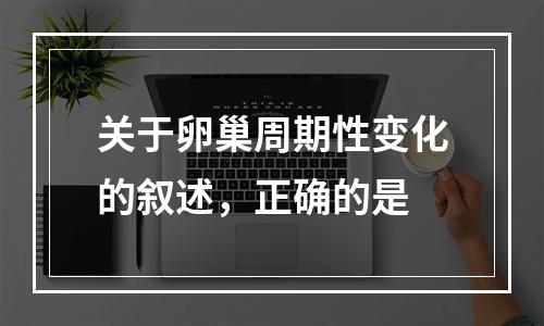 关于卵巢周期性变化的叙述，正确的是