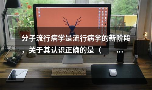 分子流行病学是流行病学的新阶段，关于其认识正确的是（　　）。