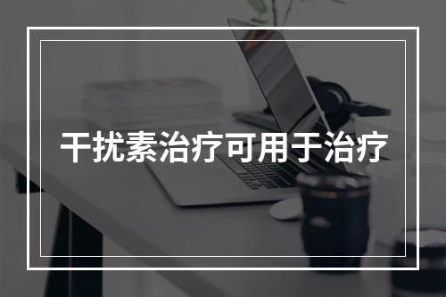 干扰素治疗可用于治疗